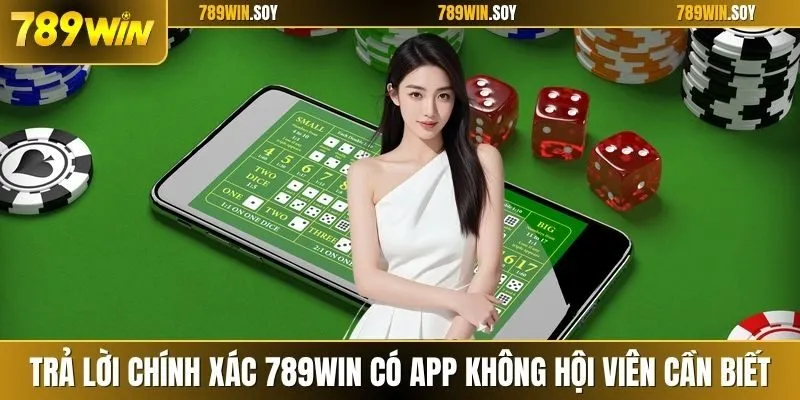 Trả lời chính xác 789WIN có app không hội viên cần biết